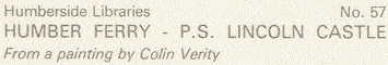 on back of postcard it says: 'Humberside Libraries No 57. HUMBER FERRY - P.S. LINCOLN CASTLE from a painting by Colin Verity.'